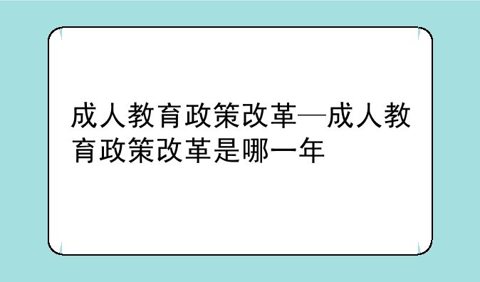 成人教育政策改革—成人教育政策改革是哪一年
