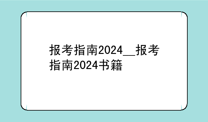 报考指南2024__报考指南2024书籍