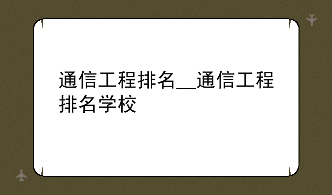 通信工程排名__通信工程排名学校