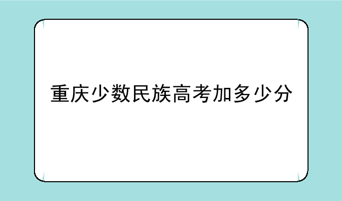 重庆少数民族高考加多少分