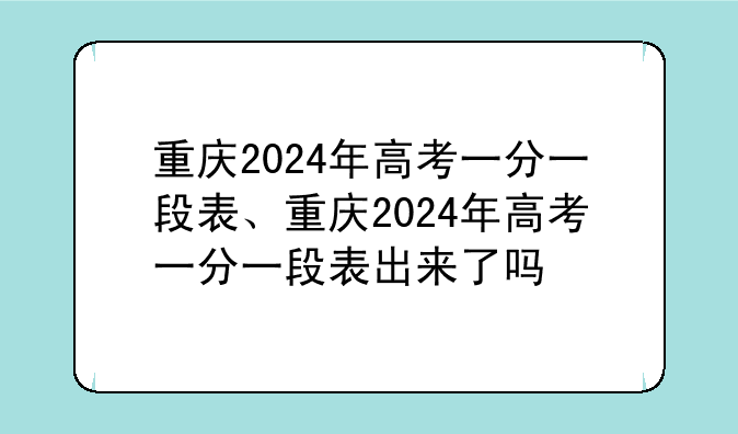 重庆2024年高考一分一段表、重庆2024年高考一分一段表出来了吗