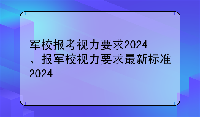 军校报考视力要求2024、报军校视力要求最新标准2024