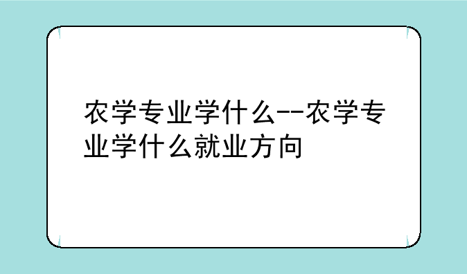 农学专业学什么--农学专业学什么就业方向