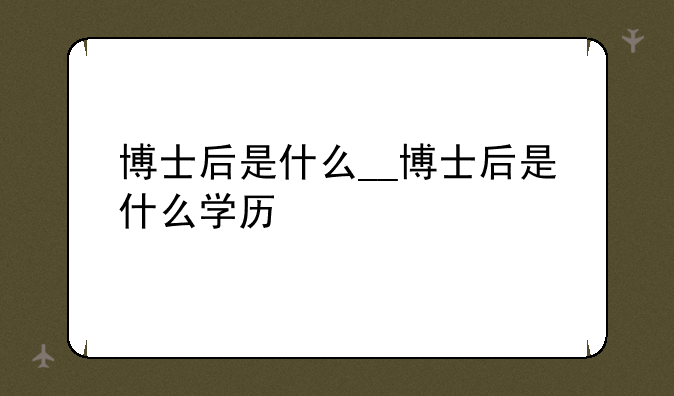 博士后是什么__博士后是什么学历