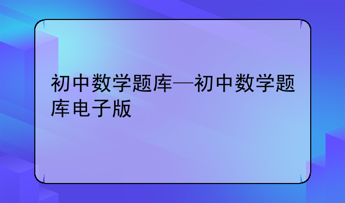 初中数学题库—初中数学题库电子版