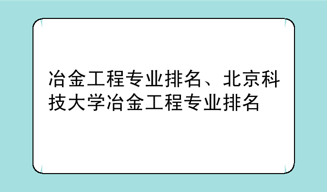 冶金工程专业排名、北京科技大学冶金工程专业排名
