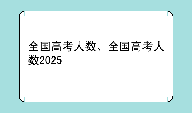 全国高考人数、全国高考人数2025
