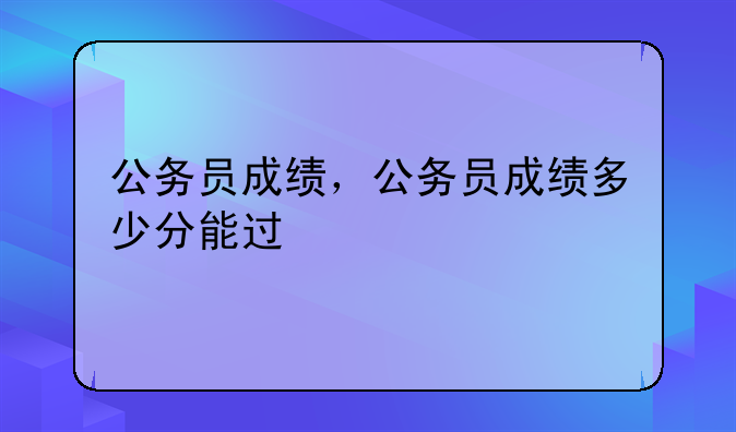 公务员成绩，公务员成绩多少分能过