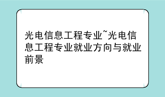 光电信息工程专业~光电信息工程专业就业方向与就业前景