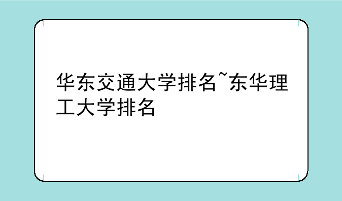 华东交通大学排名~东华理工大学排名