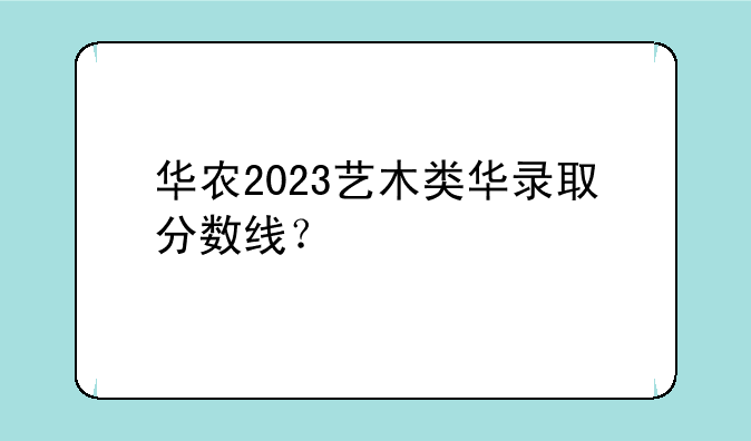 华农2023艺木类华录取分数线？