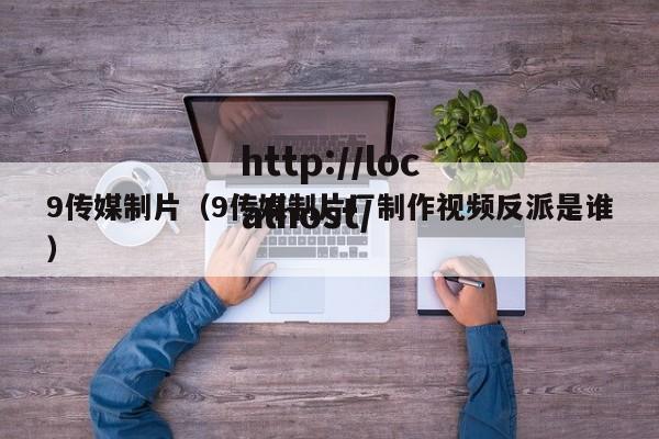 9传媒制片(9传媒制片厂制作视频反派是谁)