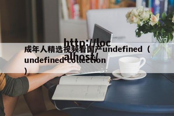 成年人精选视频看国产undefined(undefined collection)